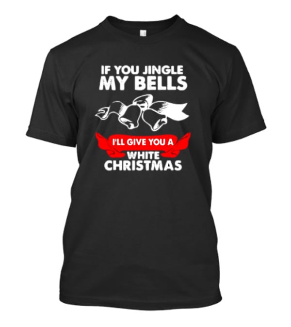 If You Jingle My Bells I'll Give You A White Christmas Funny Adult Xmas T-Shirt
