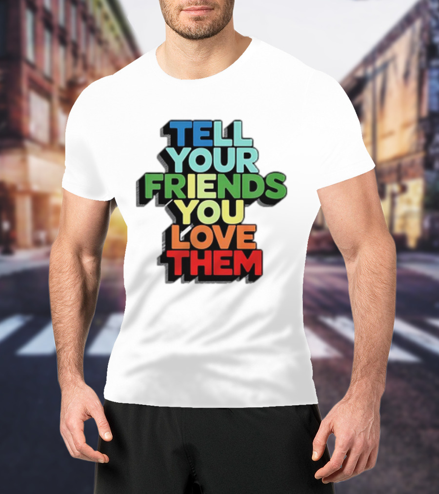 Tell Your Friends You Love Them T-Shirt