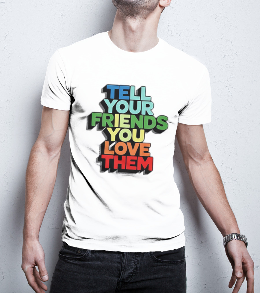 Tell Your Friends You Love Them T-Shirt