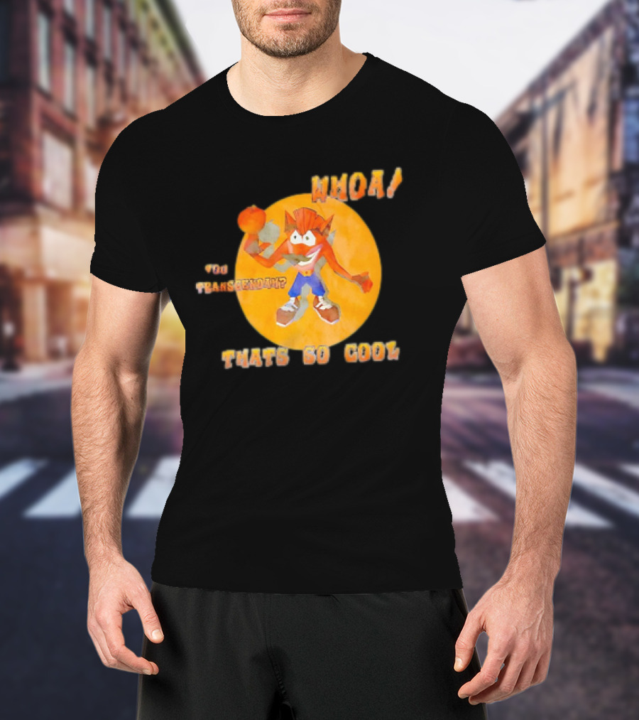 WHOA Crash Bandicoot You Transcendah Thats So Cool T-Shirt