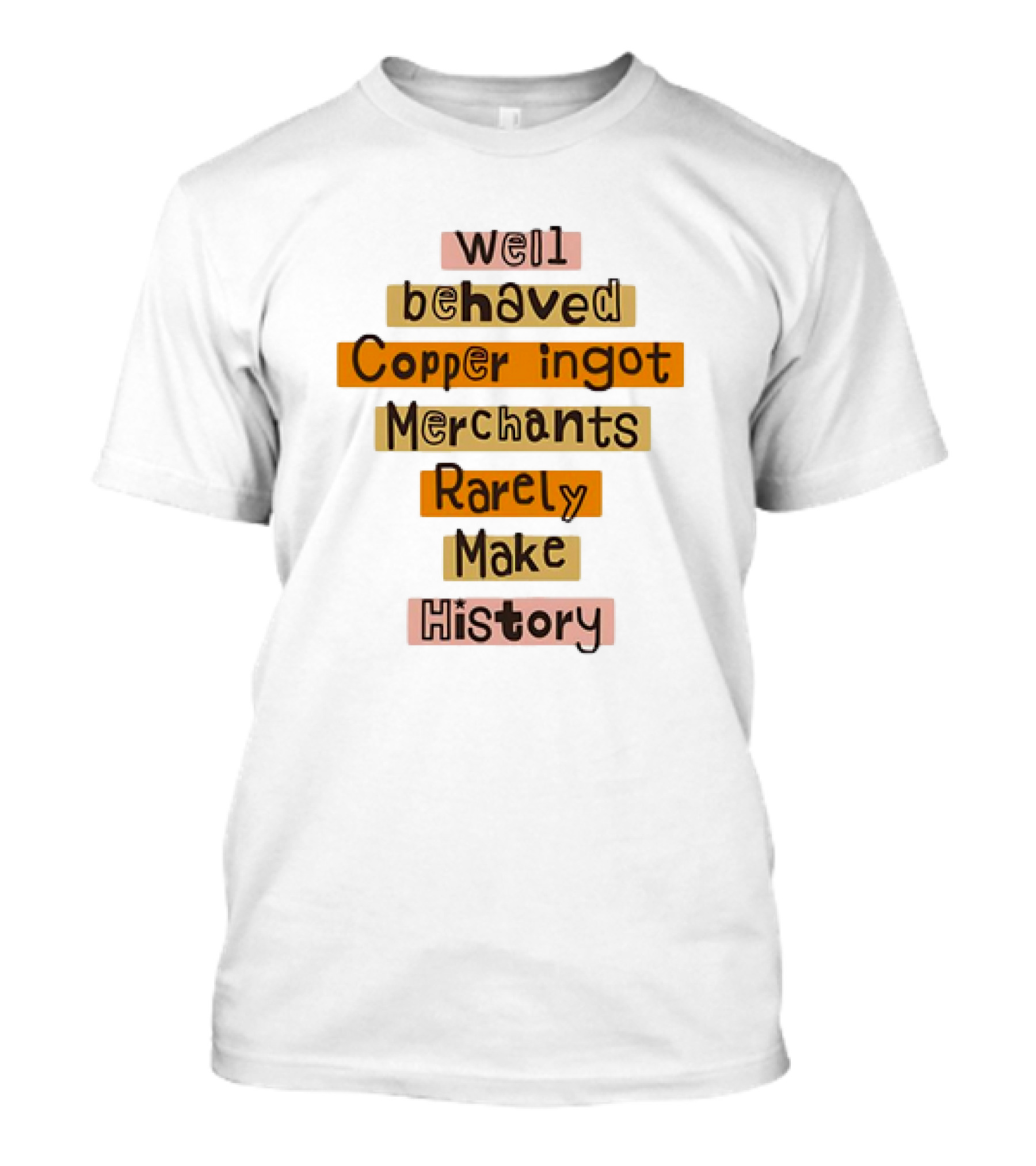Well Behaved Copper Ingot Merchants Rarely Make History T-Shirt