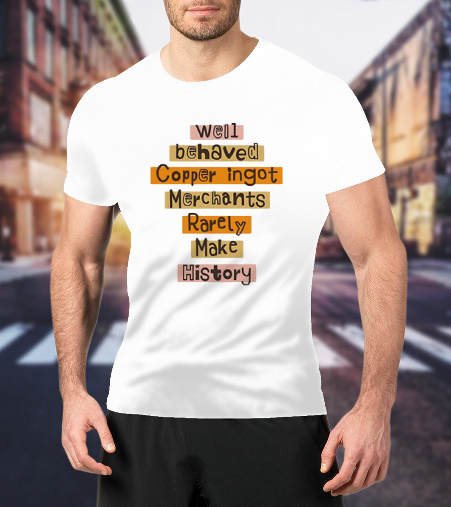 Well Behaved Copper Ingot Merchants Rarely Make History T-Shirt