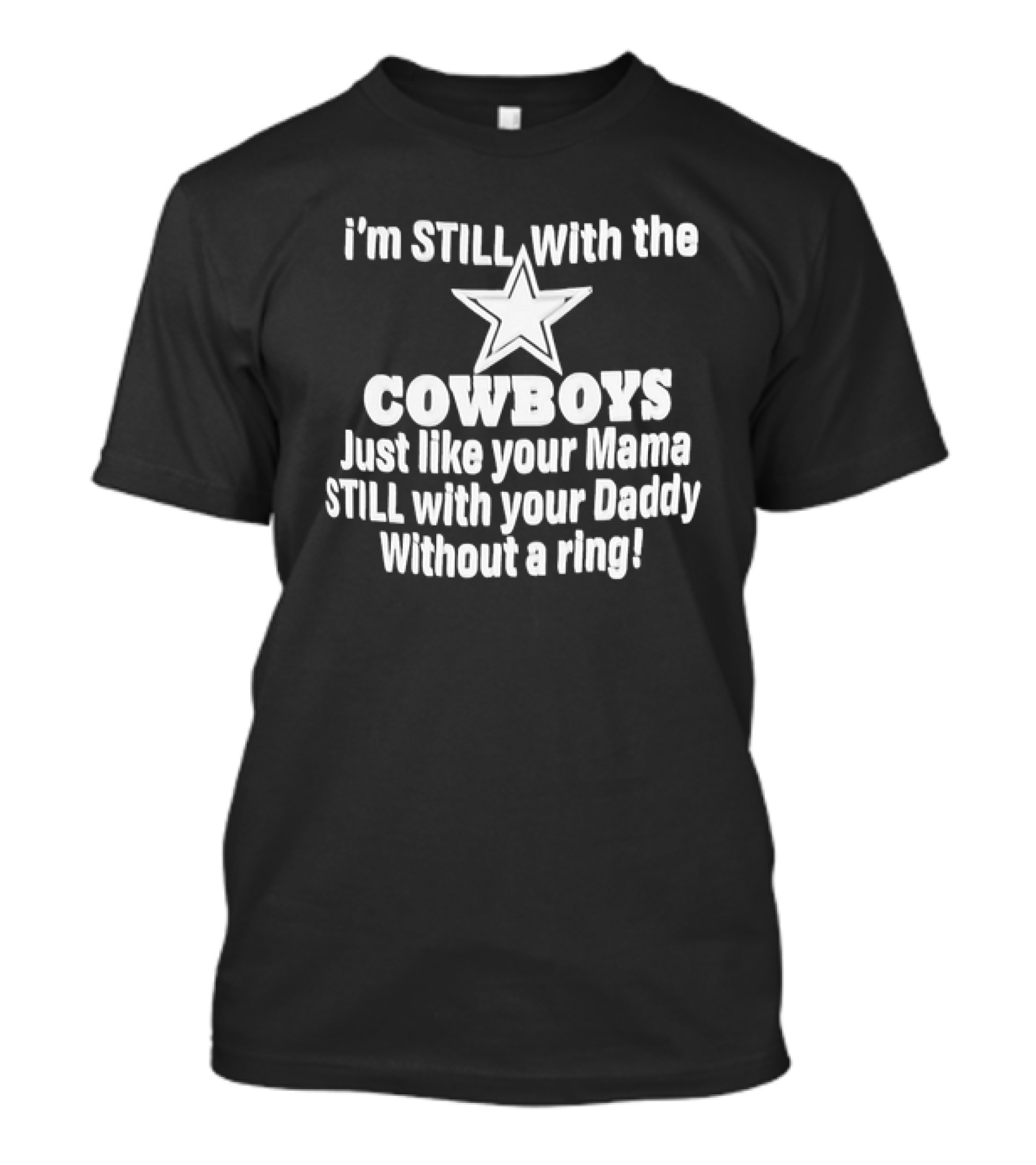 I’m STlLL With The COWBOYS Just Like Your Mama STILL With Your Daddy Without A Ring T-Shirt