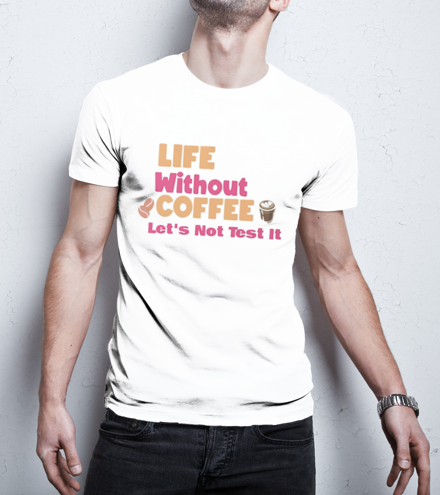 Life Without Coffee Let's Not Test It Coffee Beans Cup Icons T-Shirt