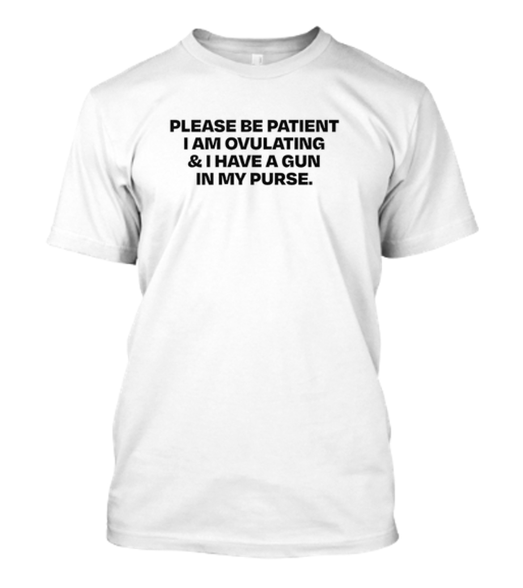 Please Be Patient I Am Ovulating And I Have A Gun In My Purse T-Shirt