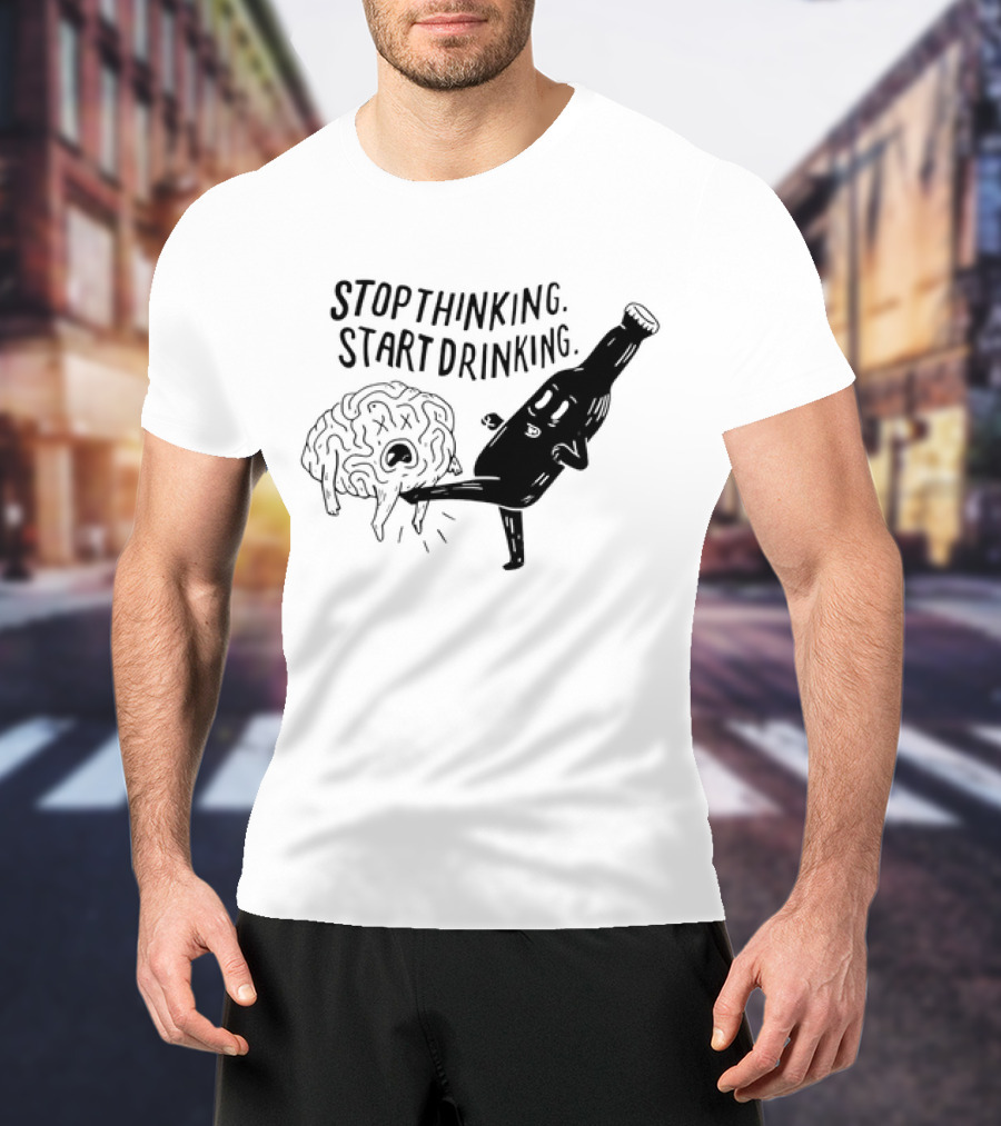 Stop Thinking Start Drinking Beer Bottle Kicking Brain T-Shirt