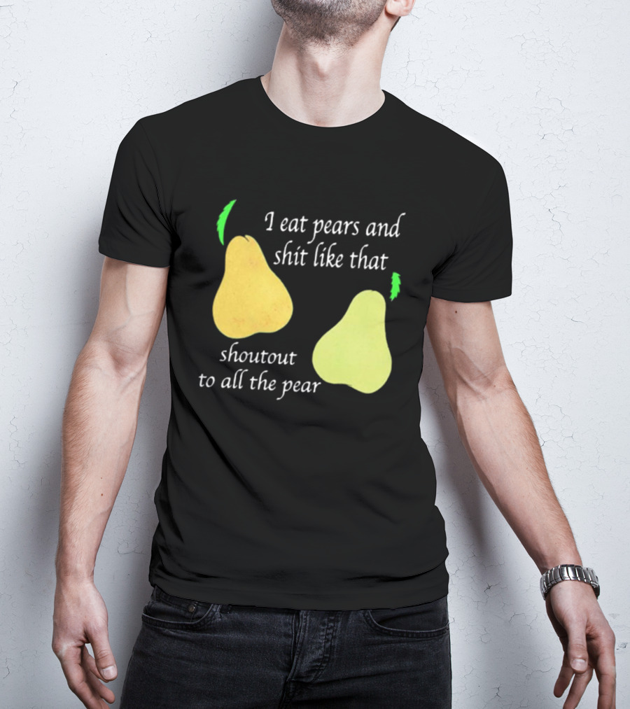 I Eat Pears And Shit Like That Shoutout To All The Pear T-Shirt