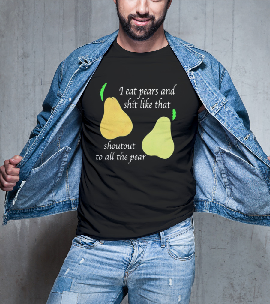 I Eat Pears And Shit Like That Shoutout To All The Pear T-Shirt