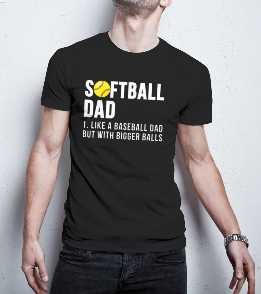 SOFTBALL DAD Like A Baseball Dad But With Bigger Balls Father's Day T-Shirt