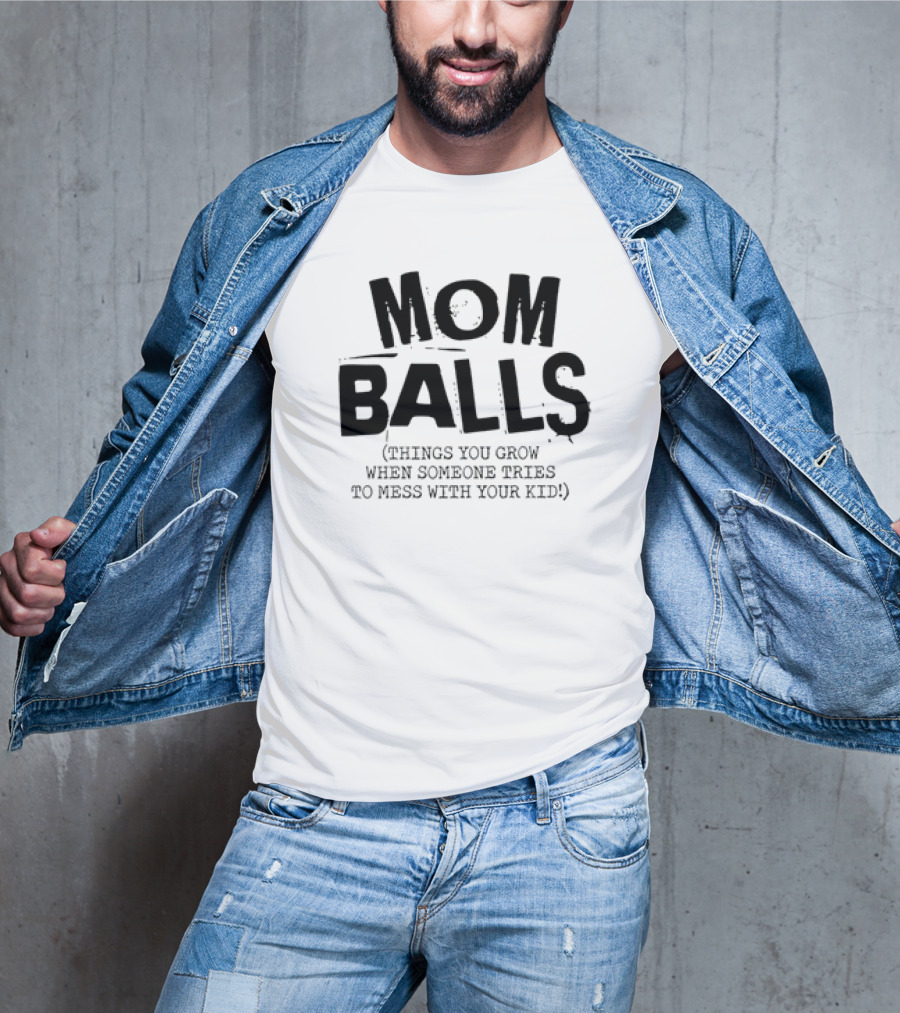 Mom Balls Things You Grow When Someone Tries To Mess With Your Kid T-Shirt