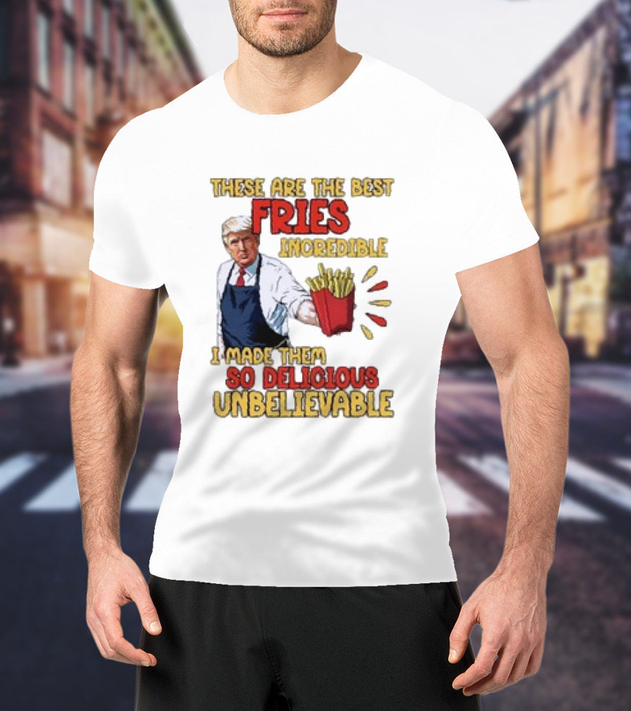 These Are The Best Fries Incredible I Made Them So Delicious Unbelievable T-Shirt