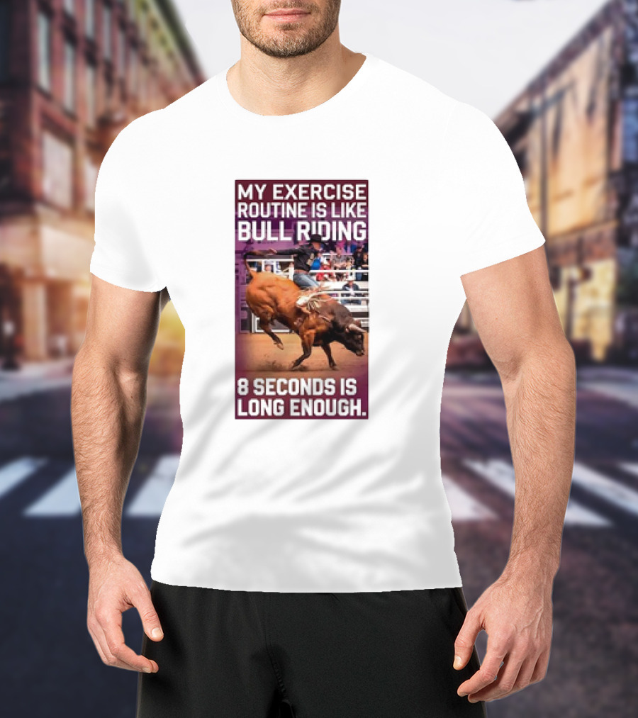 My Exercise Routine Is Like Bull Riding 8 Seconds Is Long Enough T-Shirt
