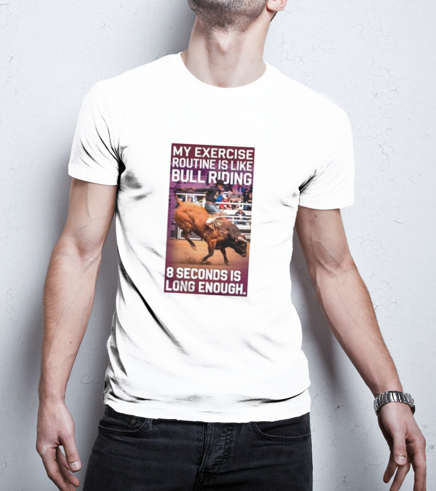 My Exercise Routine Is Like Bull Riding 8 Seconds Is Long Enough T-Shirt