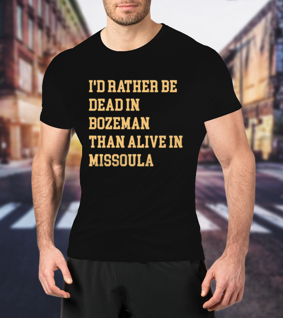 I'd Rather Be Dead In Bozeman Than Alive In Missoula T-Shirt