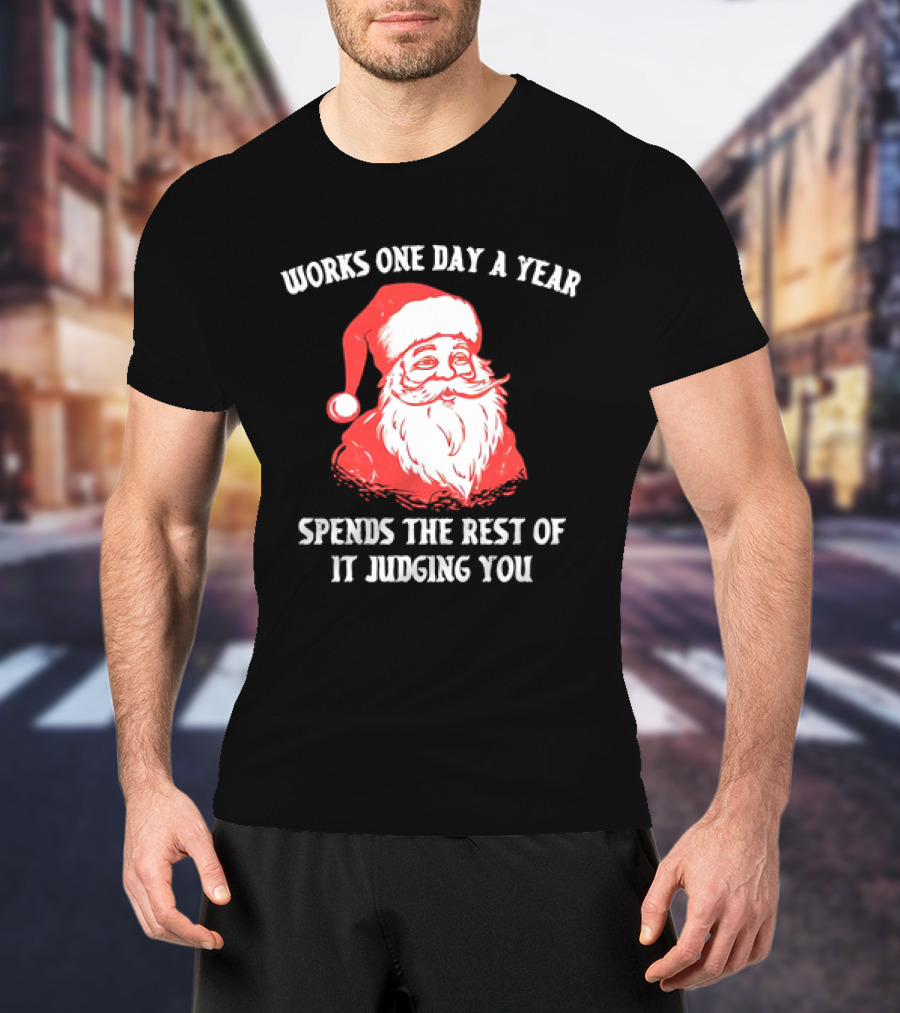 Santa Claus Works One Day A Year Spends The Rest Of It Judging You T-Shirt