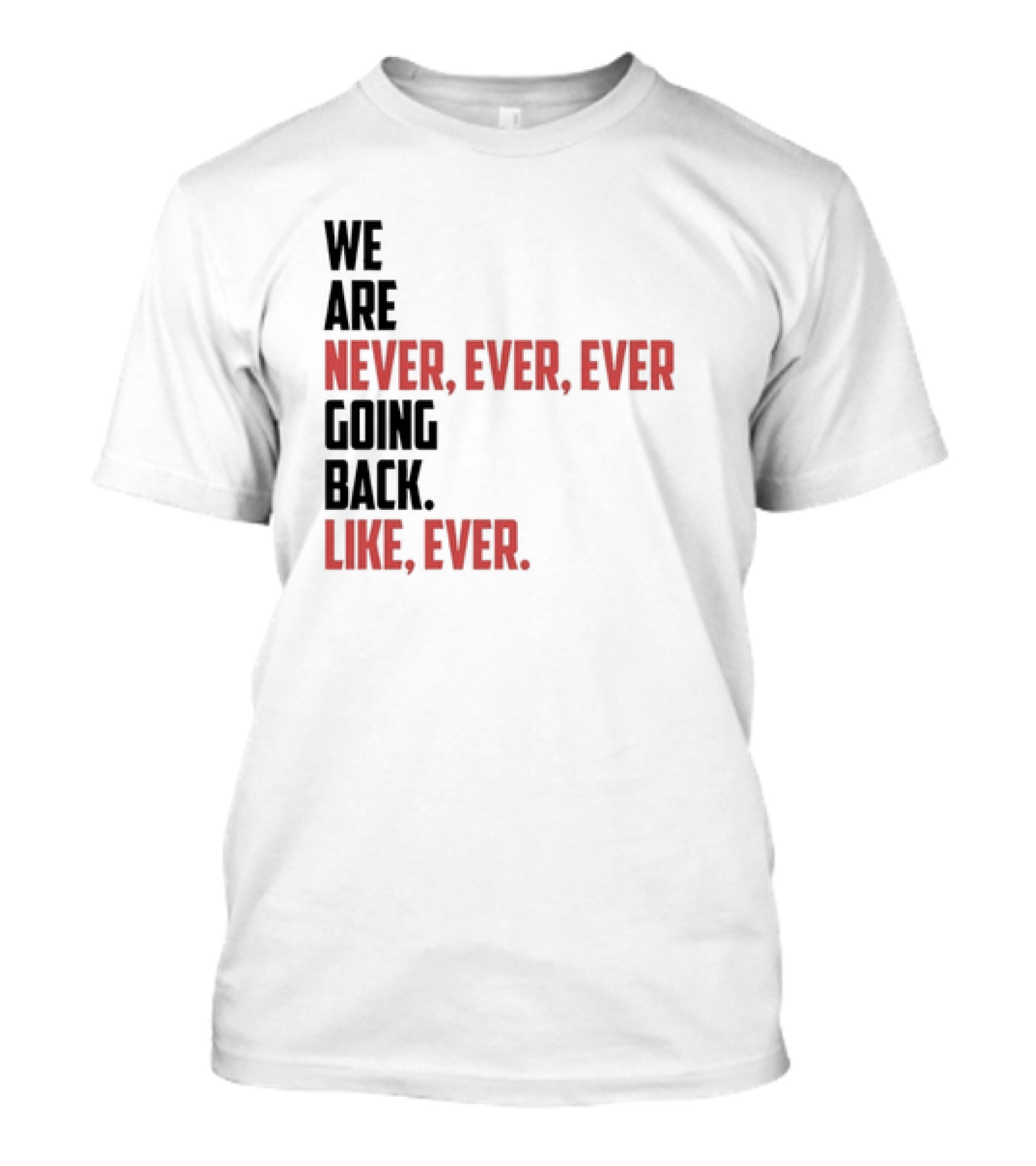 We Are Never Ever Ever Going Back Like Ever Timeless Phrase T-Shirt