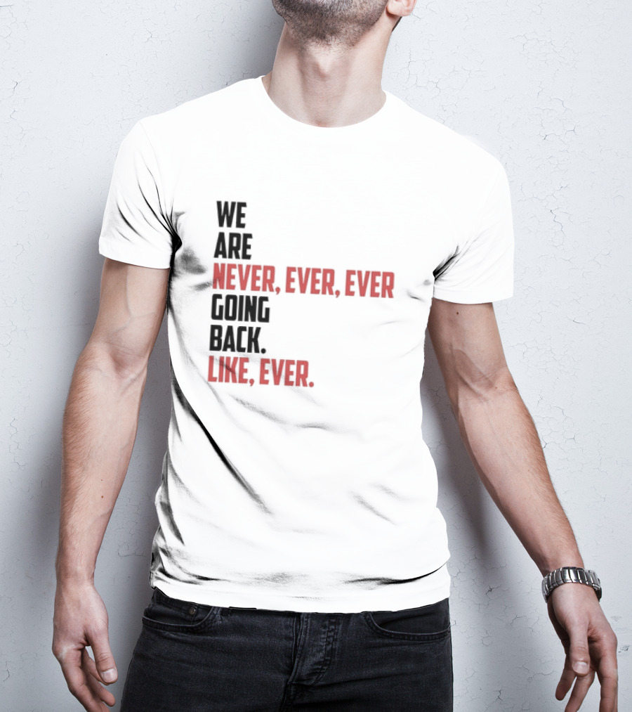 We Are Never Ever Ever Going Back Like Ever Timeless Phrase T-Shirt