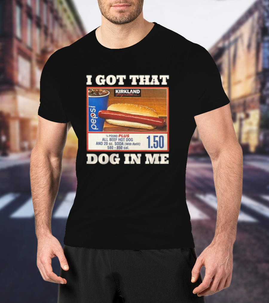 I Got That Dog In Me Kirkland 1.50 All Beef Hot Dog And Soda Combo T-Shirt