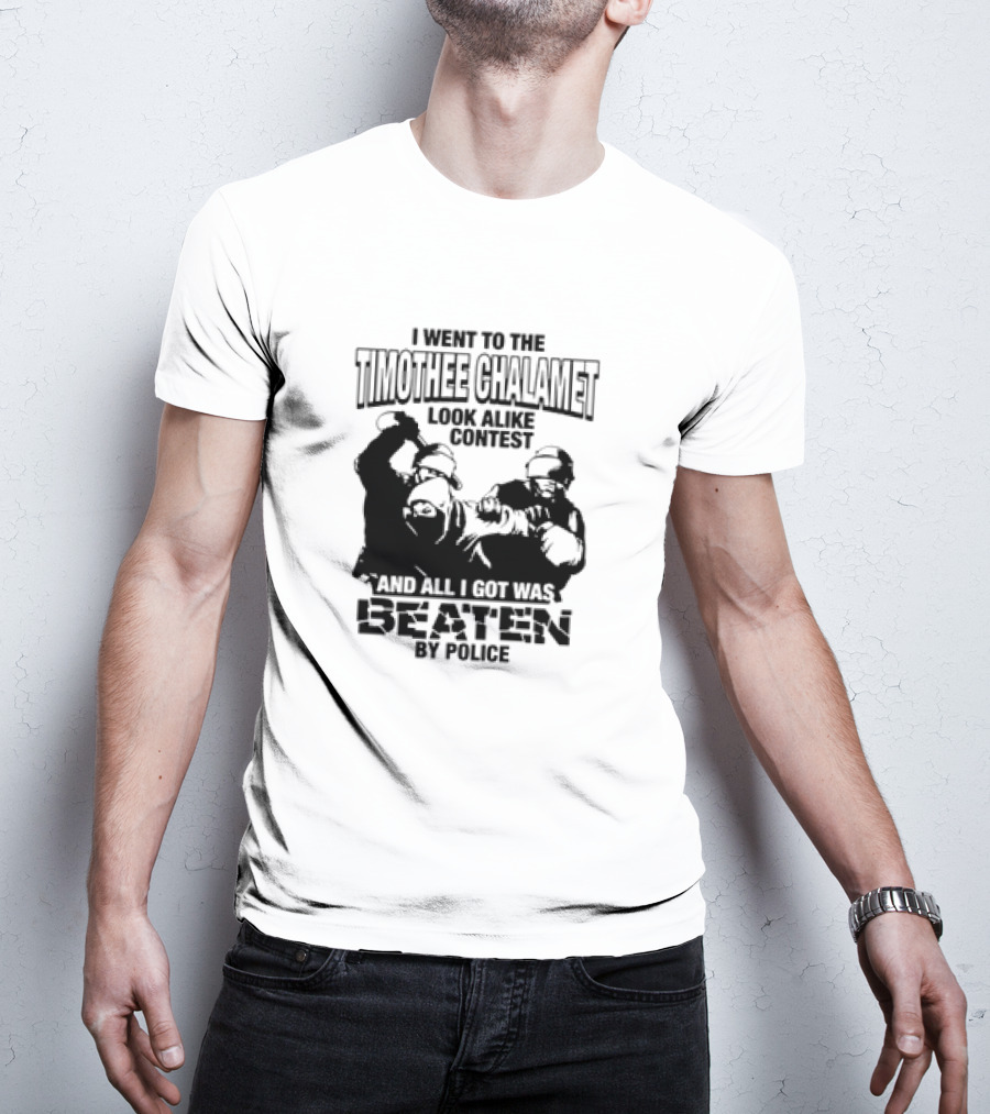 I Went To The Timothee Chalamet Look Alike Contest And All I Got Was Beaten By Police T-Shirt