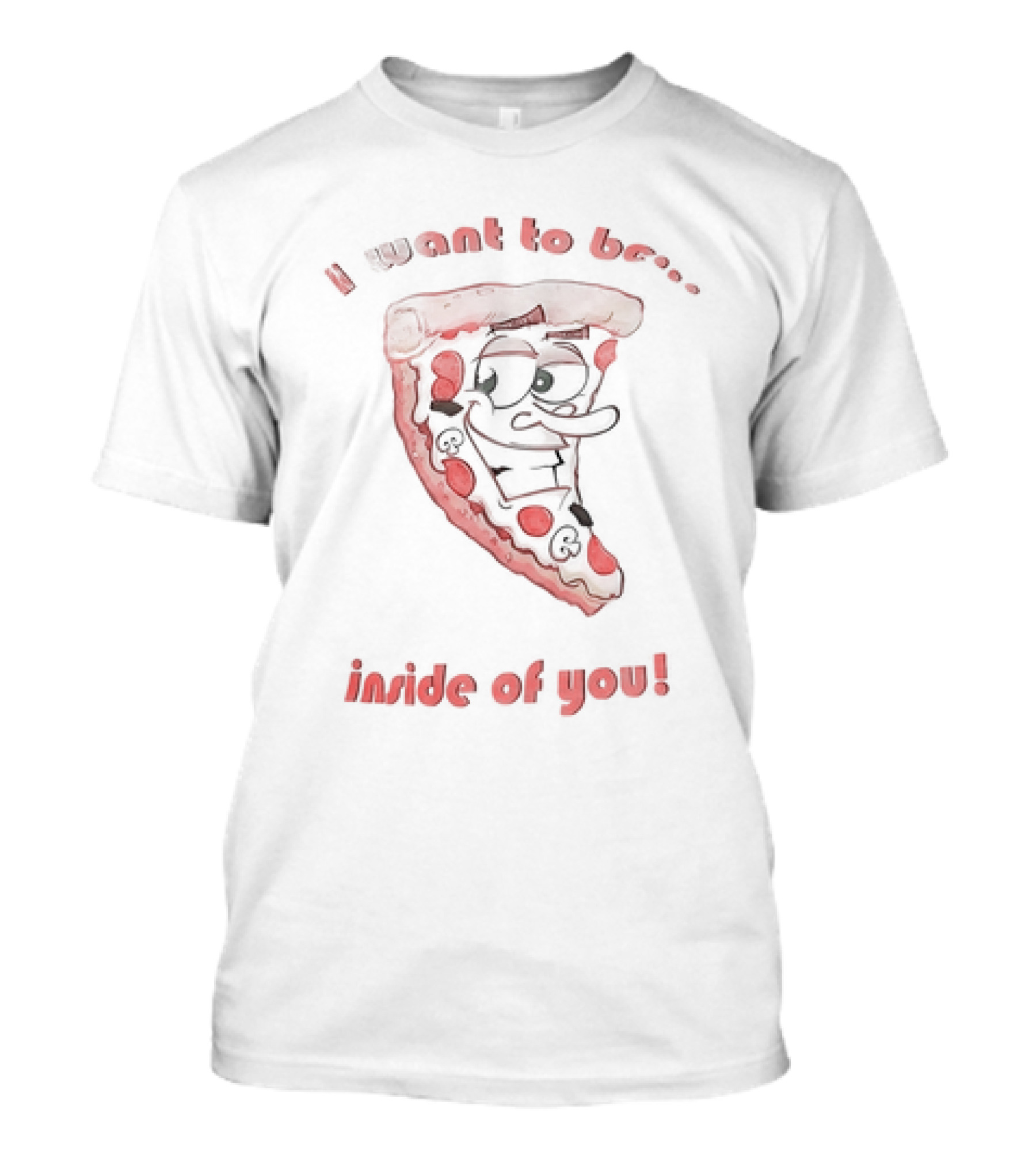 I Want To Be Inside Of You Pizza Slice Cartoon T-Shirt