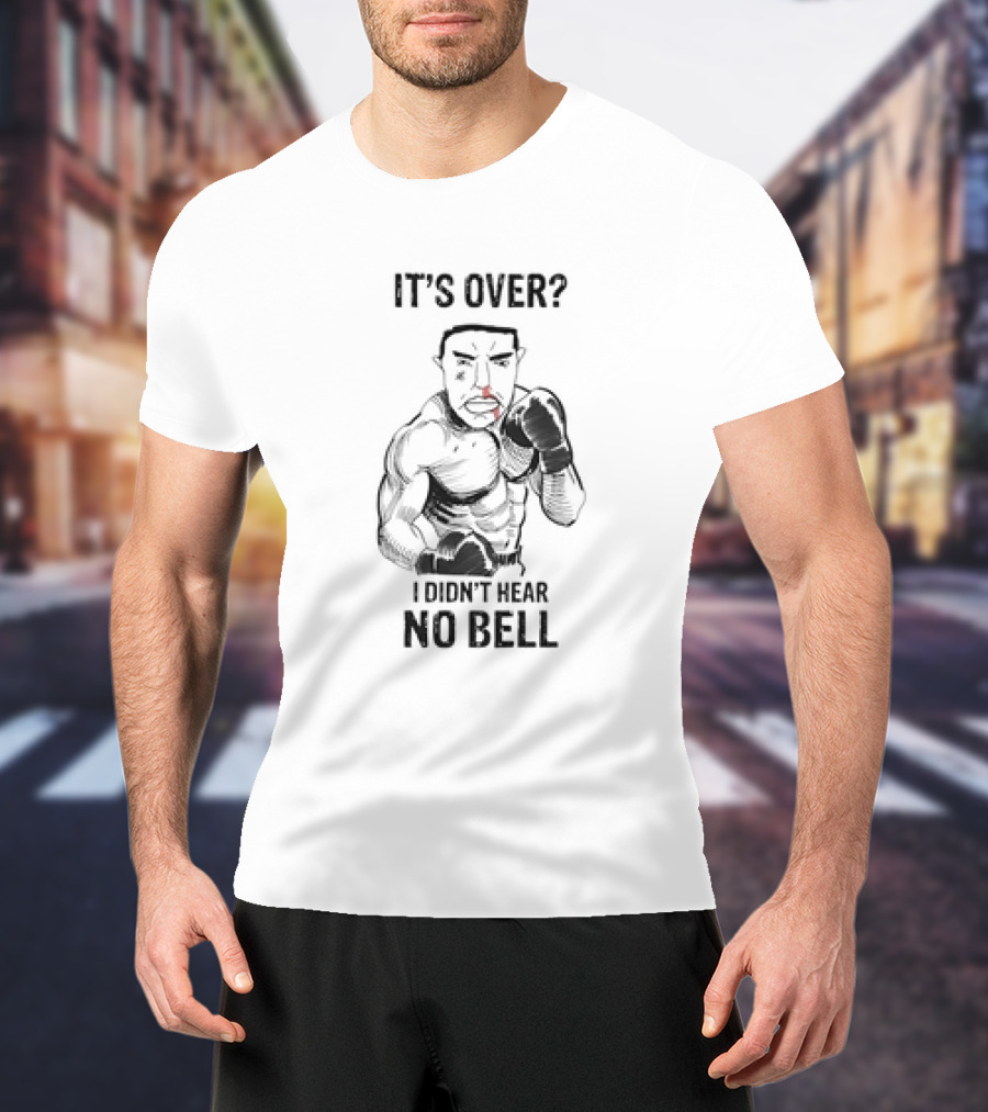 It's Over I Didn't Hear No Bell Boxing Fighter Determination T-Shirt