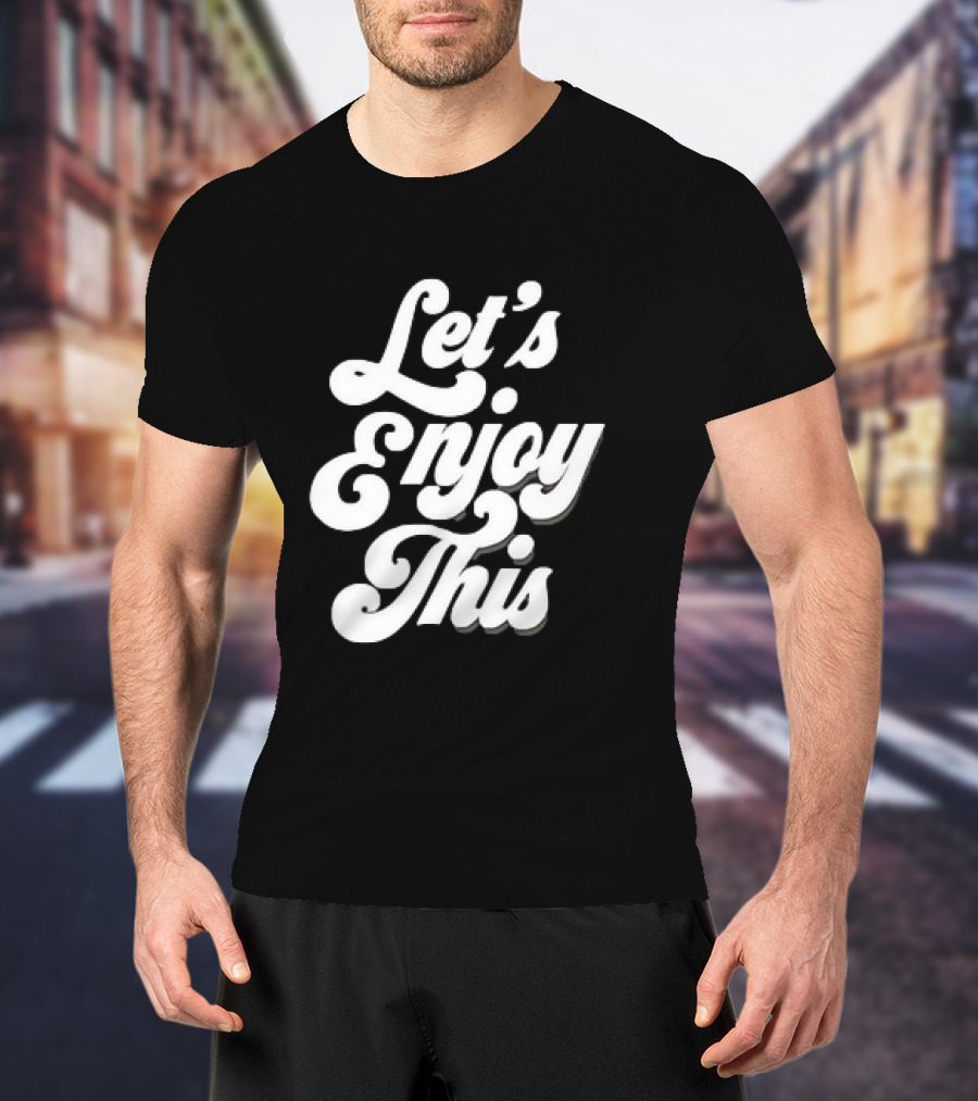 Let's Enjoy This T-Shirt