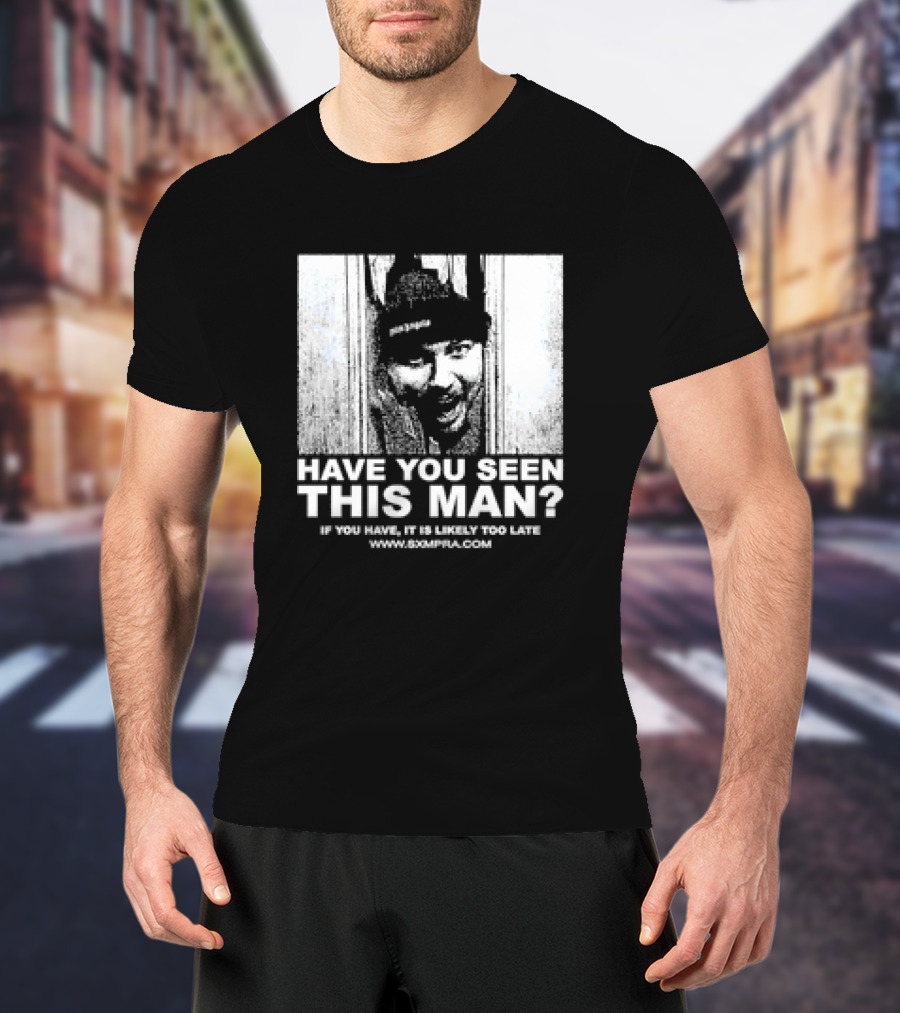 Have You Seen This Man If You Have It Is Likely Too Late Www.8xmperia.com T-Shirt