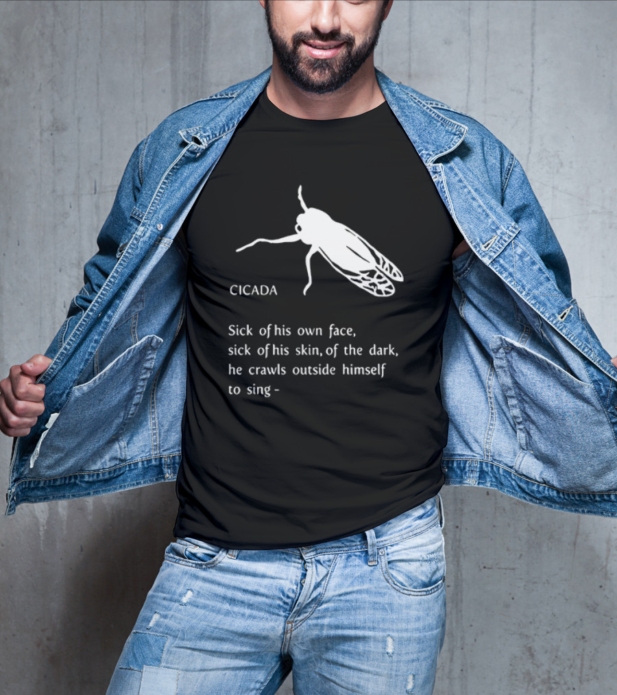 Cicada Sick Of His Own Face Sick Of His Skin Of The Dark He Crawls Outside Himself To Sing T-Shirt