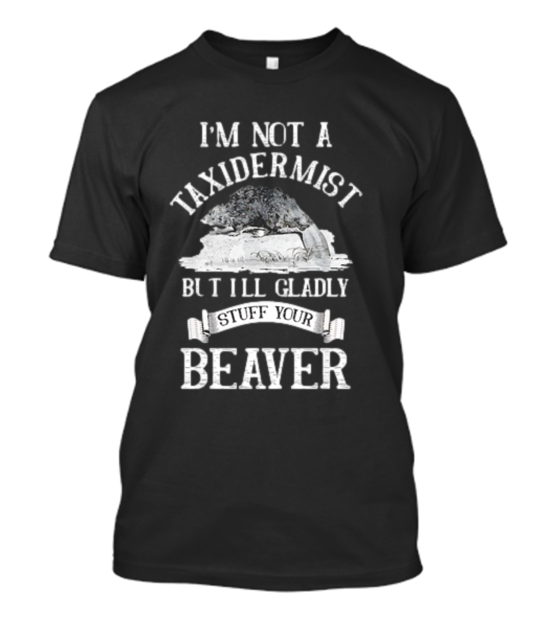 I’M NOT A TAXIDERMIST BUT I’LL GLADLY STUFF YOUR BEAVER T-Shirt