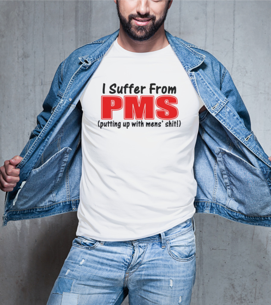 I Suffer From PMS Putting Up With Mens' Shit T-Shirt