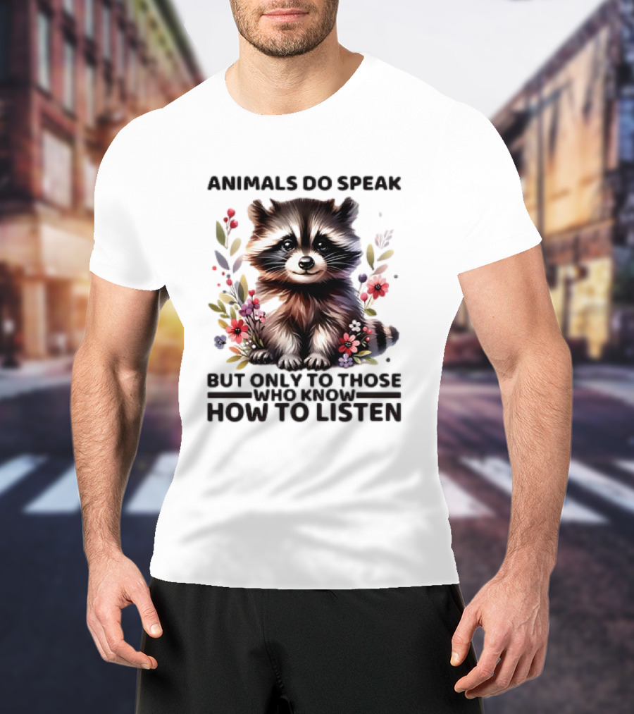 Animals Do Speak Raccoon Surrounded By Flowers But Only To Those Who Know How To Listen T-Shirt