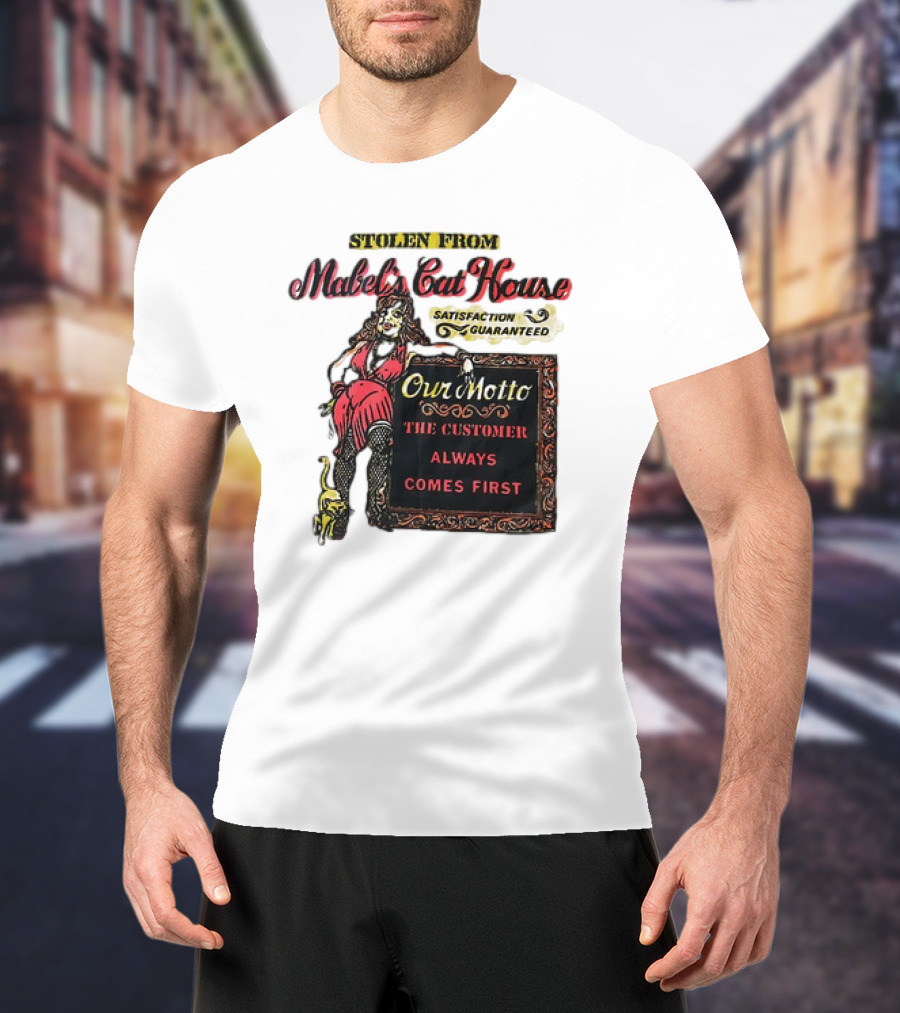Stolen From Mabel’s Cat House Satisfaction Guaranteed Our Motto The Customer Always Comes First T-Shirt