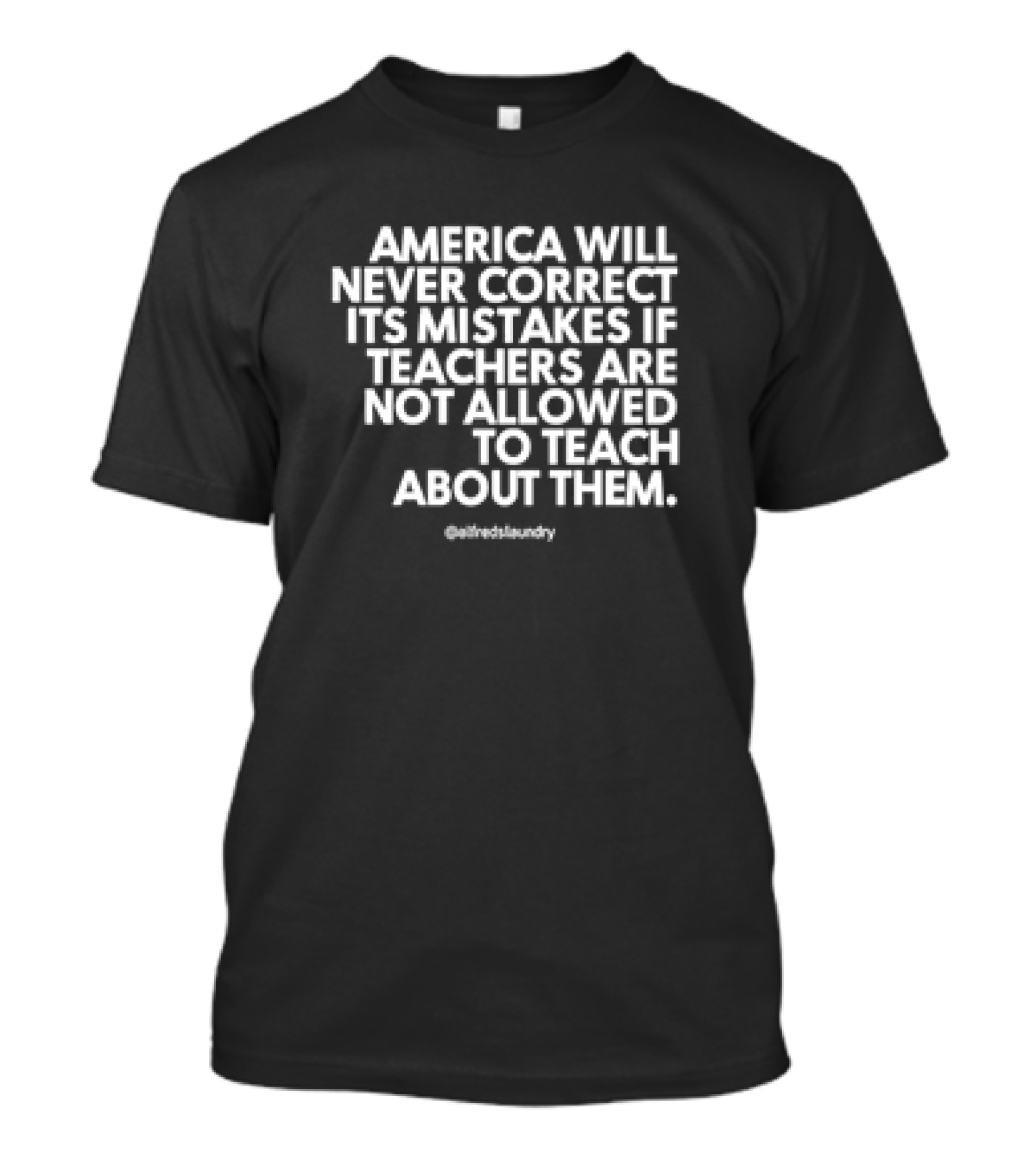 America Will Never Correct Its Mistakes If Teachers Are Not Allowed To Teach About Them @alfredlaundry T-Shirt