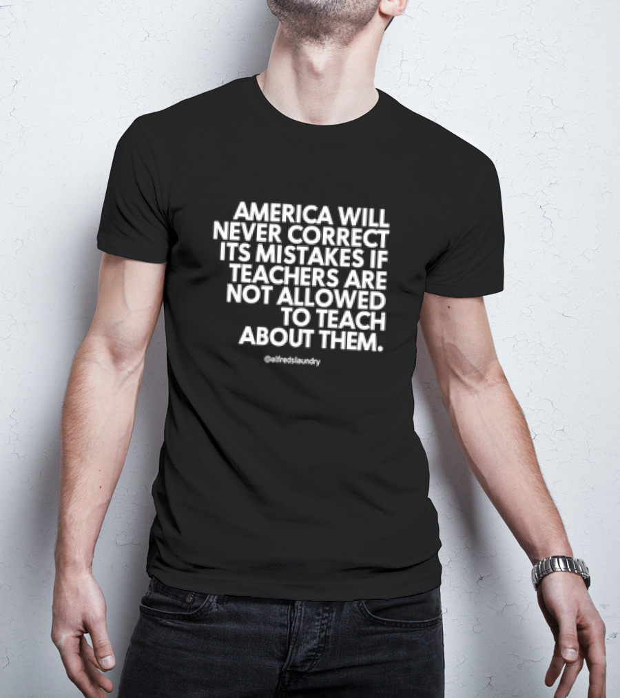 America Will Never Correct Its Mistakes If Teachers Are Not Allowed To Teach About Them @alfredlaundry T-Shirt