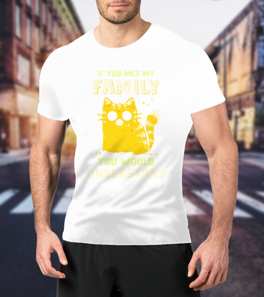 If You Met My Family You Would Understand Cat T-Shirt