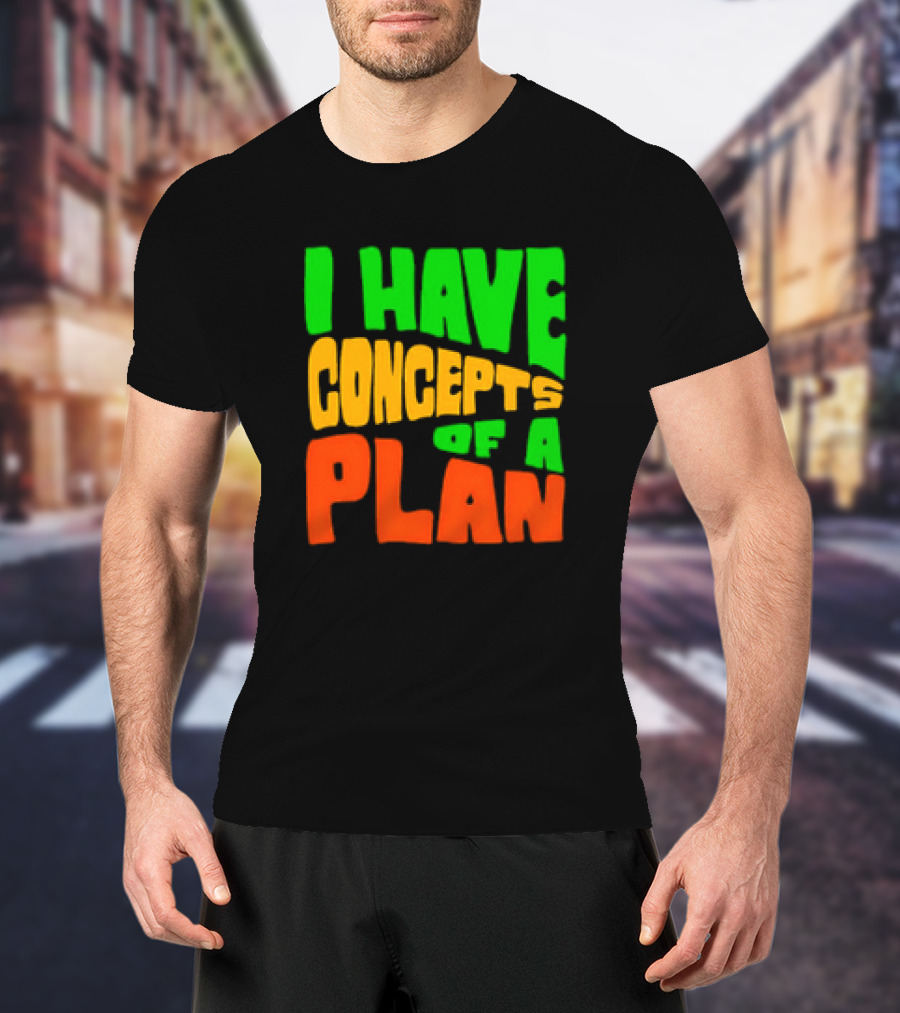 I Have Concepts Of A Plan T-Shirt