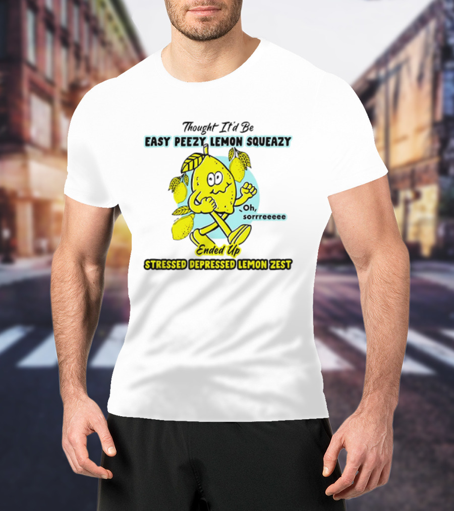 Thought It’d Be Easy Peezy Lemon Squeezy Oh Sorrrreeee Ended Up Stressed Depressed Lemon Zest T-Shirt