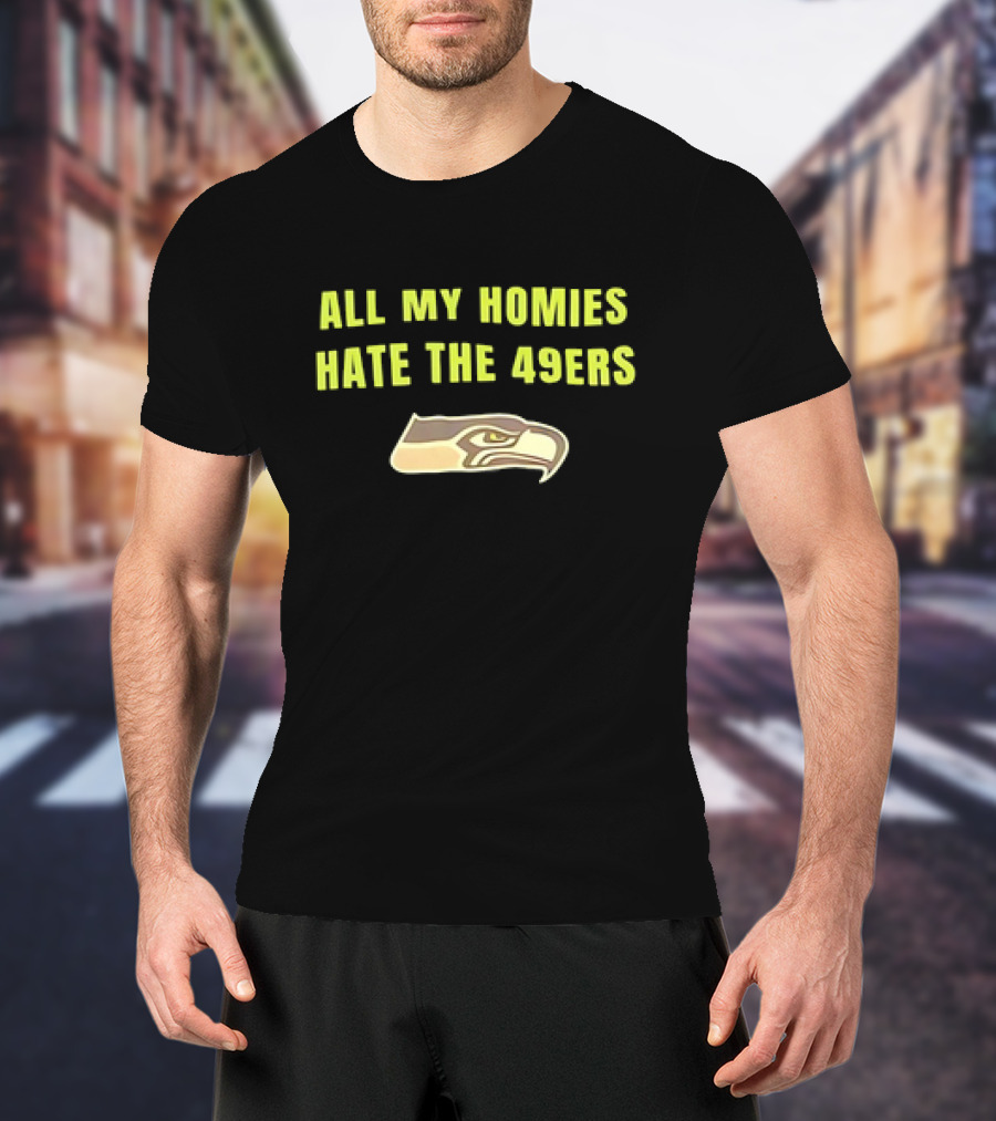 All My Homies Hate The 49ers Seattle Seahawks Rivalry T-Shirt