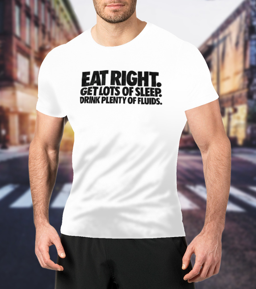 Eat Right Get Lots Of Sleep Drink Plenty Of Fluids Wellness Advice T-Shirt