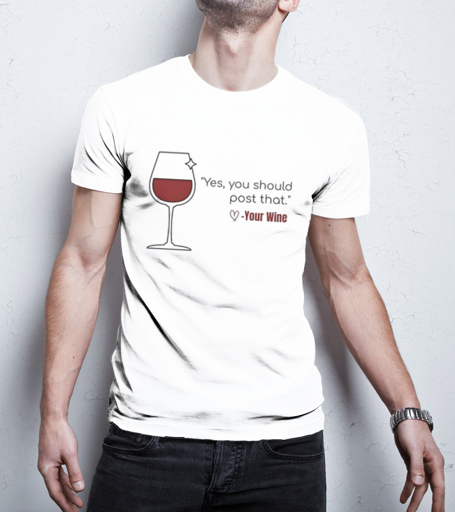 Yes You Should Post That Love Your Wine Glass T-Shirt