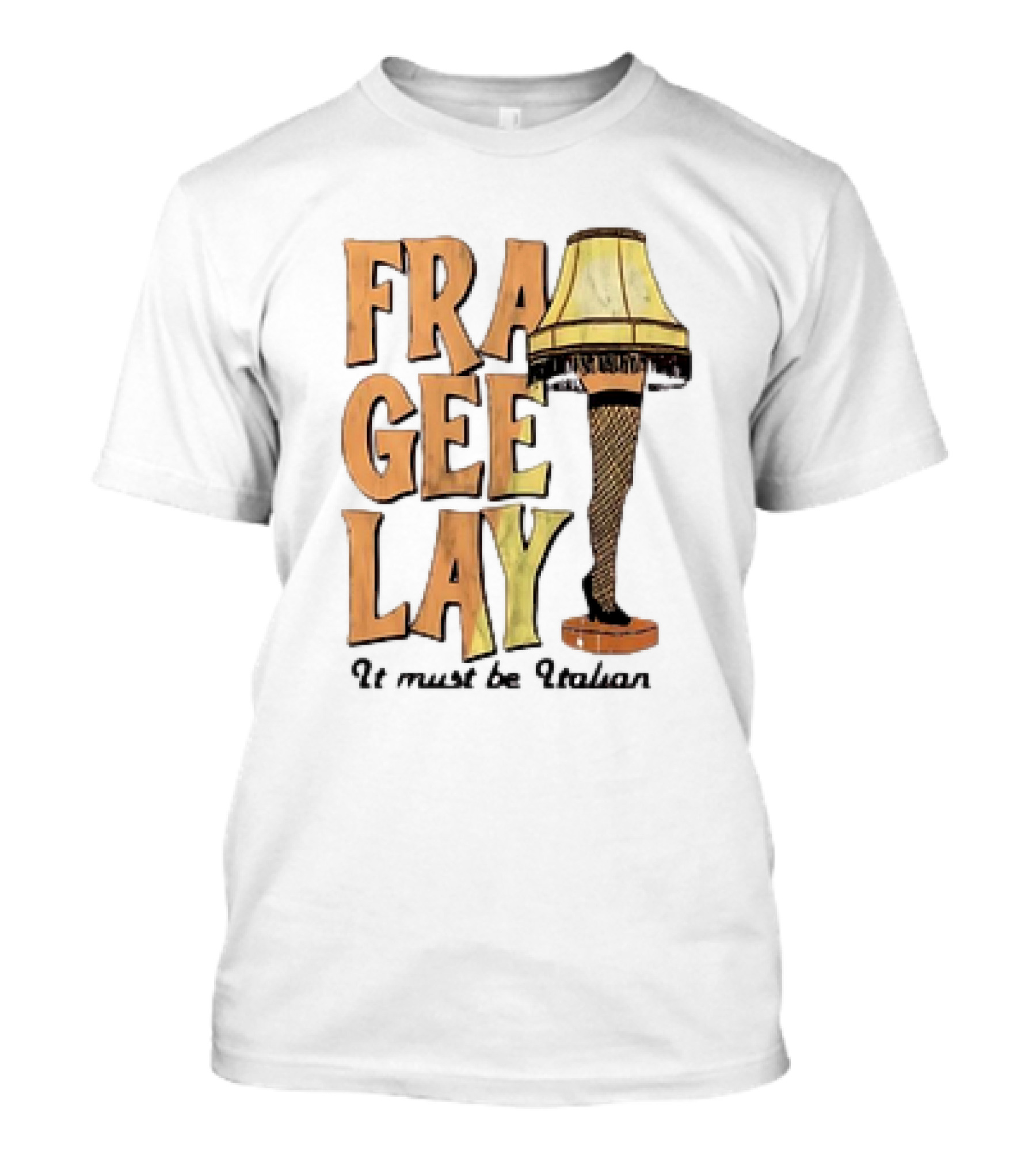 Fra Gee Lay It Must Be Italian Leg Lamp Classic Christmas Story Reference T-Shirt