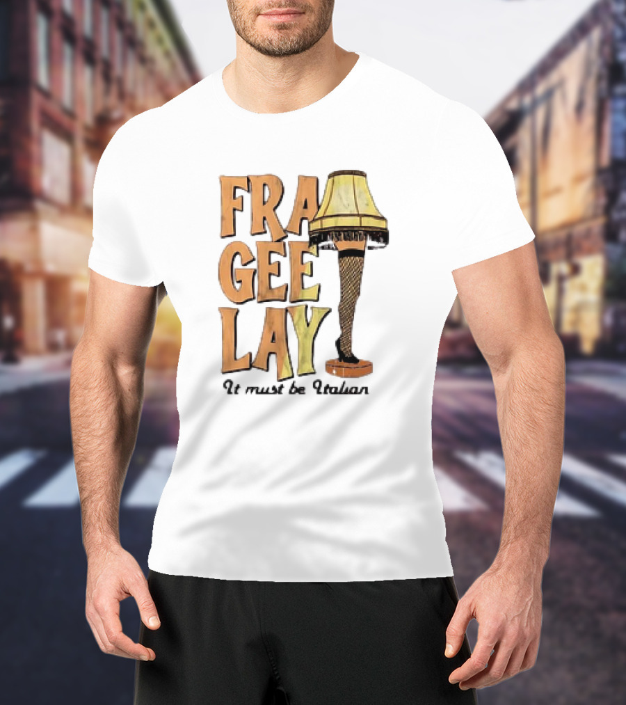 Fra Gee Lay It Must Be Italian Leg Lamp Classic Christmas Story Reference T-Shirt