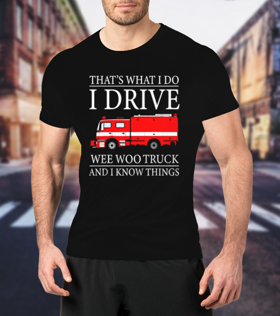 That’s What I Do I Drive Wee Woo Truck And I Know Things Fire Truck T-Shirt