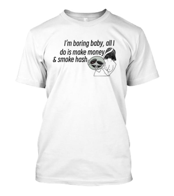 I’m Boring Baby All I Do Is Make Money And Smoke Hash Alien Figure T-Shirt