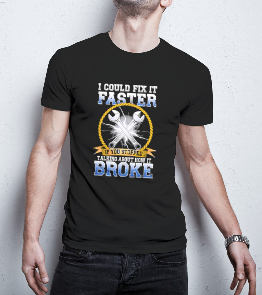 I Could Fix It Faster If You Stopped Talking About How It Broke Wrench T-Shirt