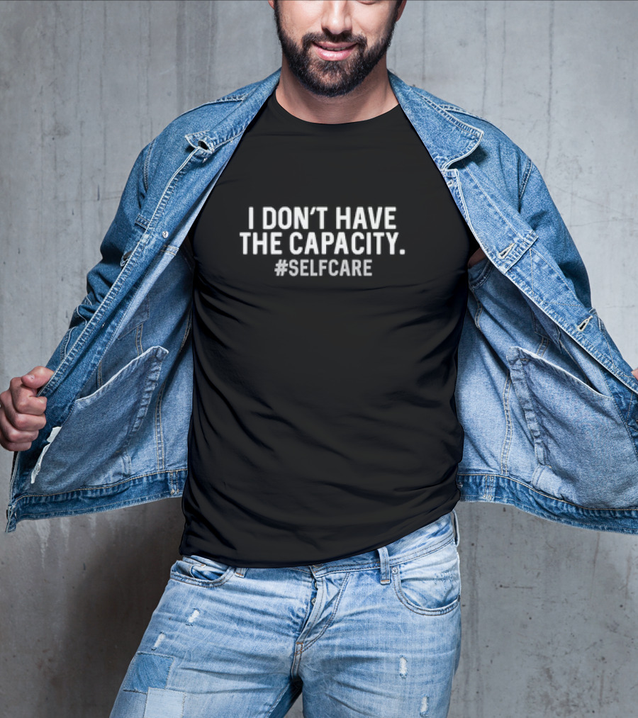 I Don’t Have The Capacity #SelfCare Text T-Shirt