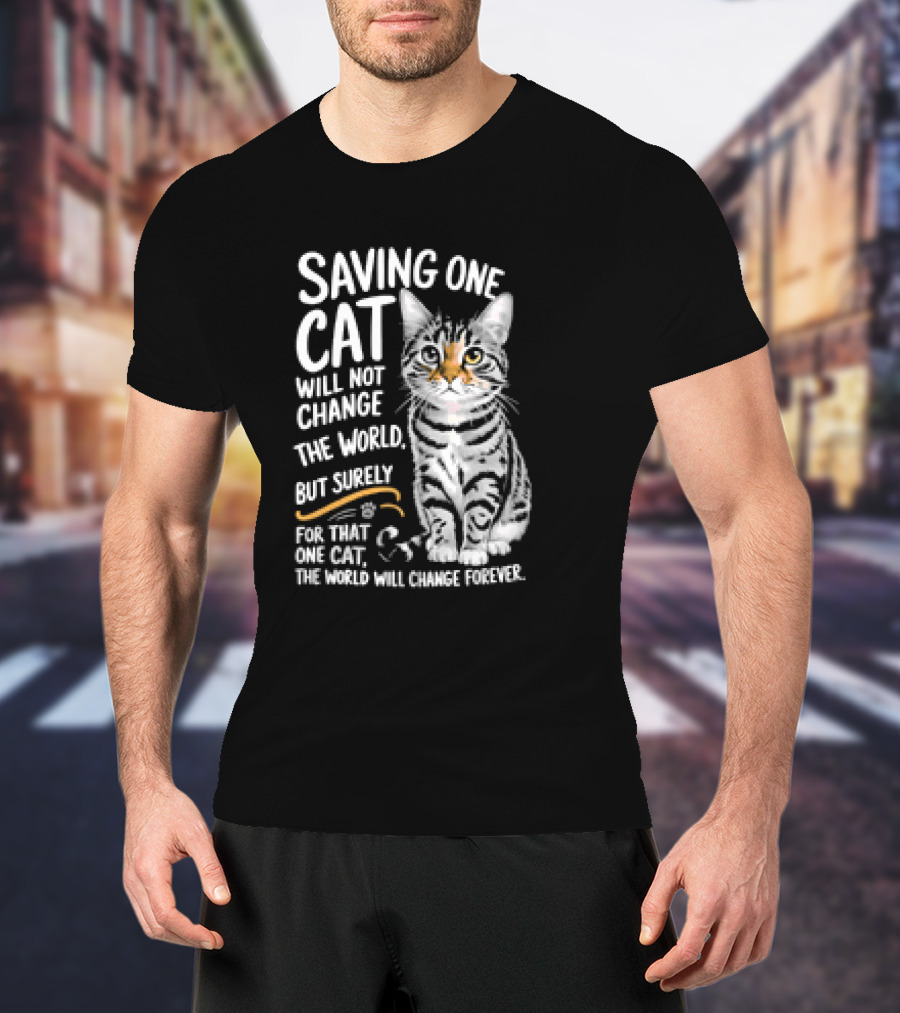 Saving One Cat Will Not Change The World But Surely For That One Cat The World Will Change Forever Cat T-Shirt