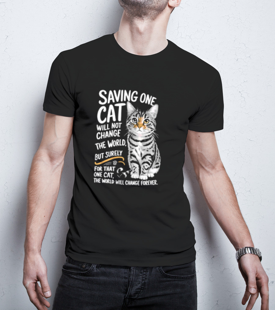 Saving One Cat Will Not Change The World But Surely For That One Cat The World Will Change Forever Cat T-Shirt
