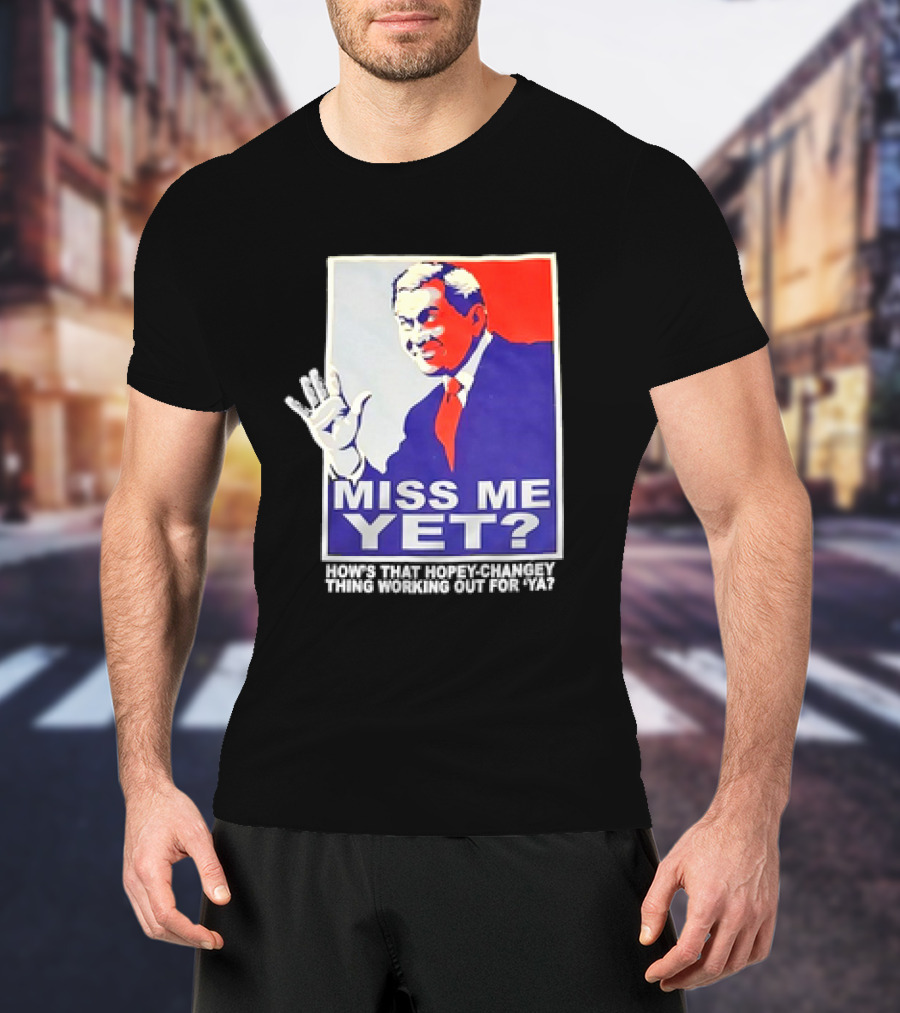 Miss Me Yet How's That Hopey-Changey Thing Working Out For Ya George W. Bush T-Shirt