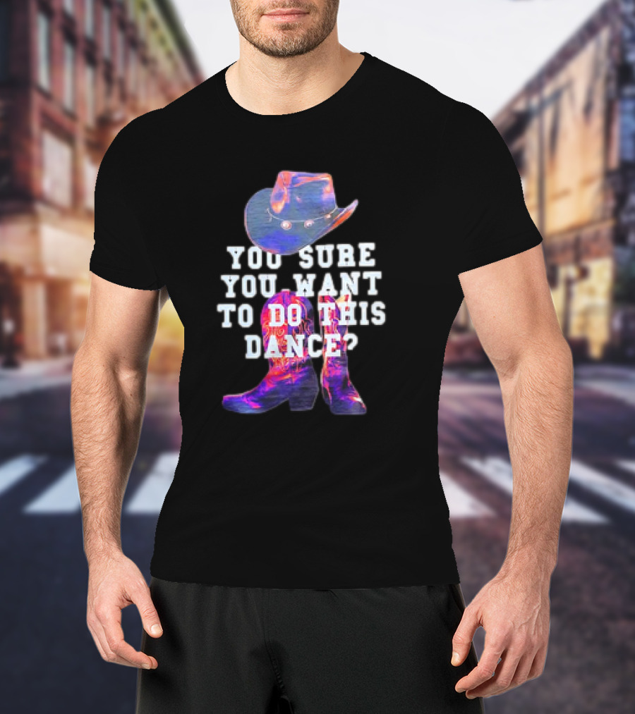 You Sure You Want To Do This Dance Cowboy Hat And Boots T-Shirt